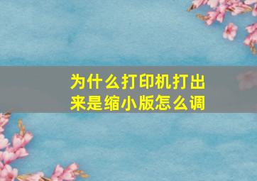 为什么打印机打出来是缩小版怎么调