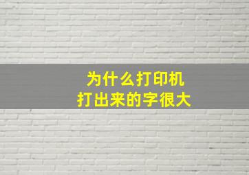 为什么打印机打出来的字很大