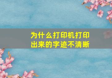 为什么打印机打印出来的字迹不清晰