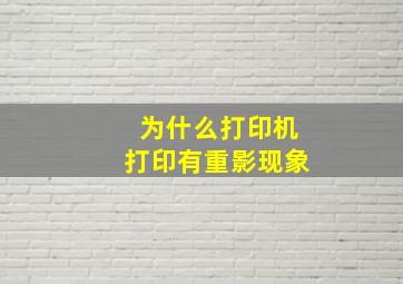 为什么打印机打印有重影现象