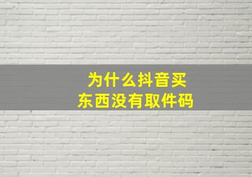 为什么抖音买东西没有取件码