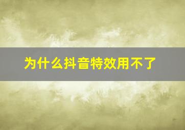 为什么抖音特效用不了