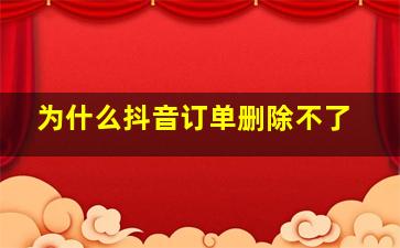 为什么抖音订单删除不了