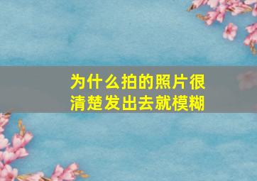 为什么拍的照片很清楚发出去就模糊