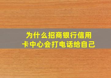 为什么招商银行信用卡中心会打电话给自己