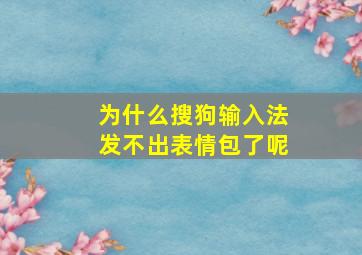 为什么搜狗输入法发不出表情包了呢