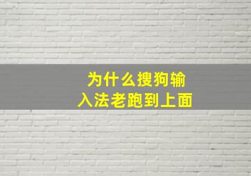 为什么搜狗输入法老跑到上面