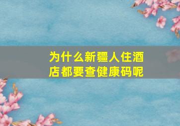 为什么新疆人住酒店都要查健康码呢