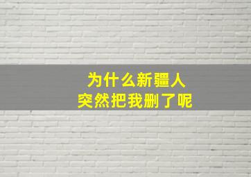 为什么新疆人突然把我删了呢