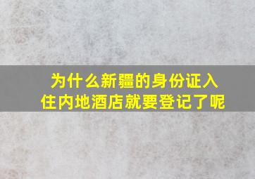 为什么新疆的身份证入住内地酒店就要登记了呢