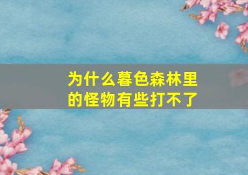 为什么暮色森林里的怪物有些打不了