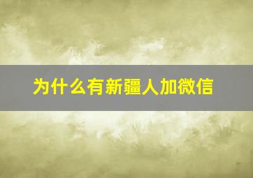 为什么有新疆人加微信