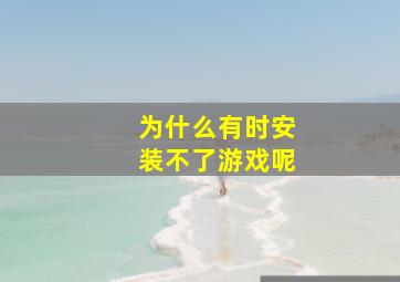 为什么有时安装不了游戏呢