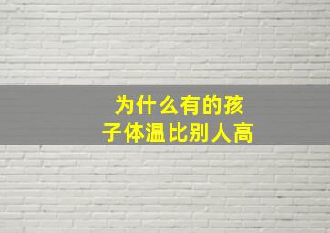 为什么有的孩子体温比别人高