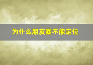 为什么朋友圈不能定位