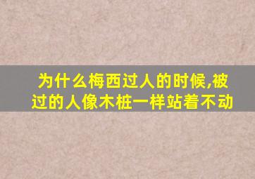 为什么梅西过人的时候,被过的人像木桩一样站着不动