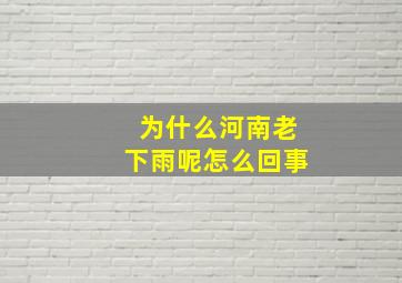 为什么河南老下雨呢怎么回事