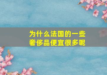 为什么法国的一些奢侈品便宜很多呢