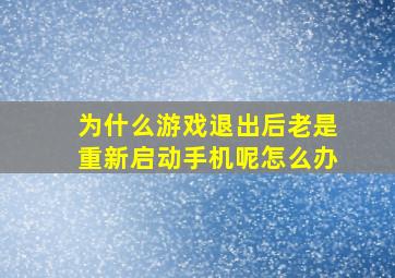 为什么游戏退出后老是重新启动手机呢怎么办