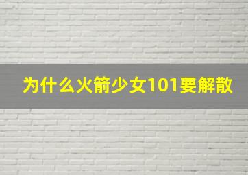 为什么火箭少女101要解散