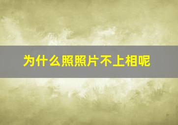 为什么照照片不上相呢