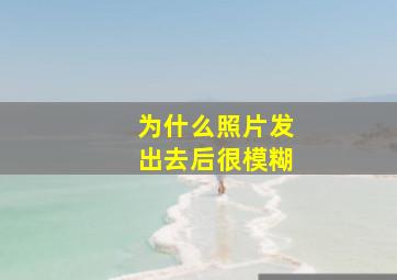 为什么照片发出去后很模糊