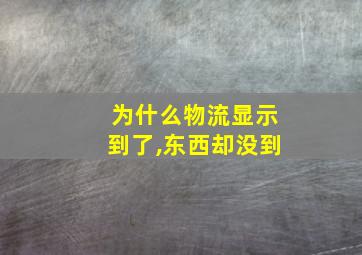 为什么物流显示到了,东西却没到