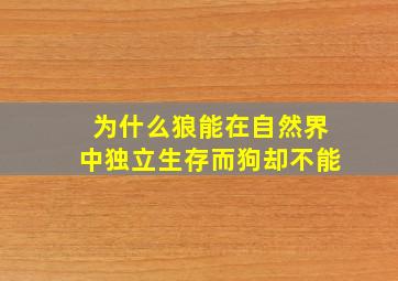 为什么狼能在自然界中独立生存而狗却不能