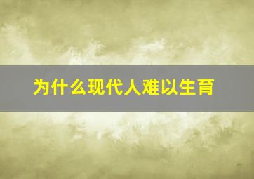 为什么现代人难以生育