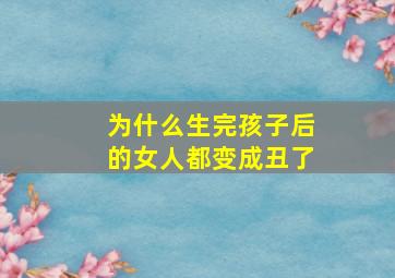 为什么生完孩子后的女人都变成丑了