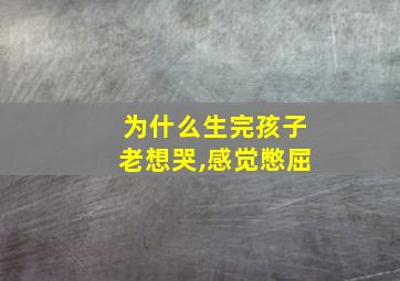 为什么生完孩子老想哭,感觉憋屈