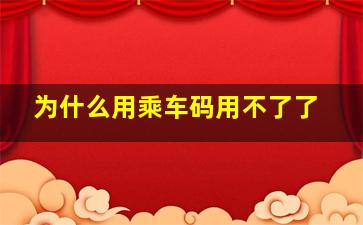 为什么用乘车码用不了了