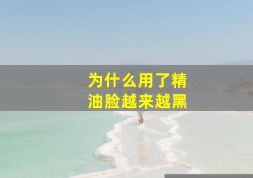 为什么用了精油脸越来越黑