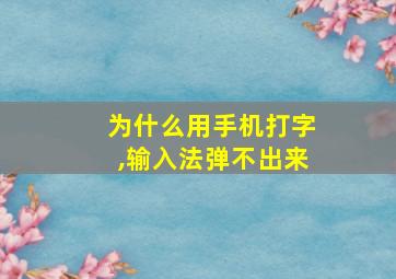 为什么用手机打字,输入法弹不出来