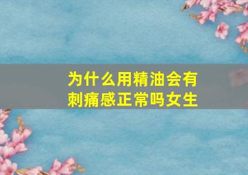 为什么用精油会有刺痛感正常吗女生