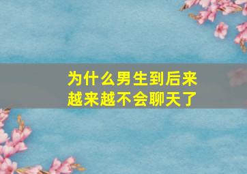 为什么男生到后来越来越不会聊天了