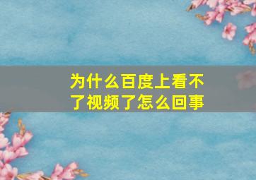 为什么百度上看不了视频了怎么回事