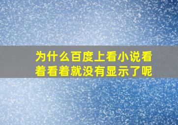 为什么百度上看小说看着看着就没有显示了呢