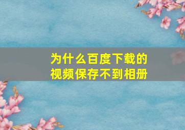 为什么百度下载的视频保存不到相册