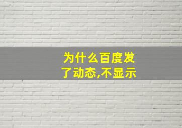 为什么百度发了动态,不显示