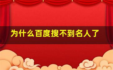 为什么百度搜不到名人了