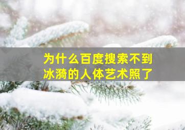 为什么百度搜索不到冰漪的人体艺术照了