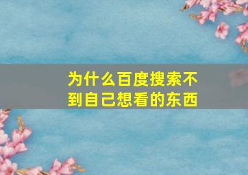 为什么百度搜索不到自己想看的东西