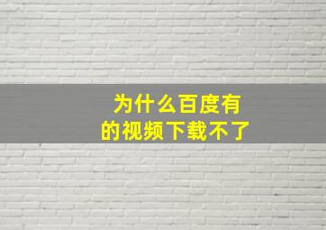 为什么百度有的视频下载不了