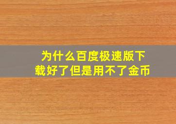 为什么百度极速版下载好了但是用不了金币