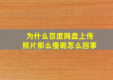 为什么百度网盘上传照片那么慢呢怎么回事