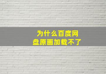 为什么百度网盘原画加载不了