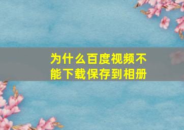 为什么百度视频不能下载保存到相册