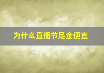 为什么直播节足金便宜