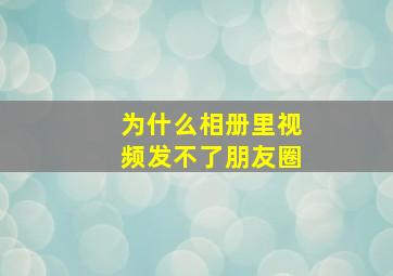 为什么相册里视频发不了朋友圈